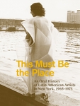 This Must Be the Place: An Oral History of Latin American Artists in New York, 19651975