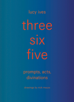 three six five: prompts, acts, divinations (an inexhaustible compendium for writing)