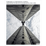 Toward a Concrete Utopia: Architecture in Yugoslavia, 1948�1980