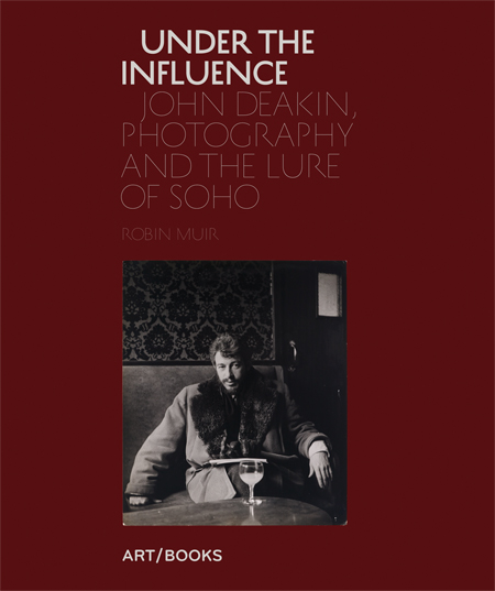 Under the Influence John Deakin, Photography and the Lure of Soho