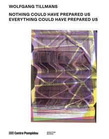 Wolfgang Tillmans: Nothing Could Have Prepared Us � Everything Could Have Prepared Us