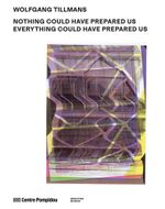 Wolfgang Tillmans: Nothing Could Have Prepared Us � Everything Could Have Prepared Us