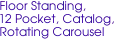 Floor Standing, 
12 Pocket, Catalog, 
Rotating Carousel