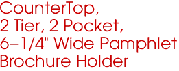 CounterTop,
2 Tier, 2 Pocket,
6-1/4" Wide Pamphlet
Brochure Holder