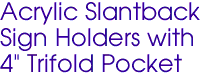 Acrylic Slantback 
Sign Holders with 
4" Trifold Pocket