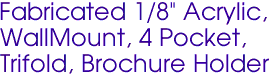 Fabricated 1/8" Acrylic, 
WallMount, 4 Pocket, 
Trifold, Brochure Holder