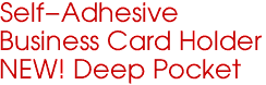 Self-Adhesive
Business Card Holder
NEW! Deep Pocket
