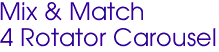 Mix & Match
4 Rotator Carousel