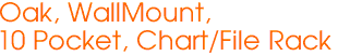 Oak, WallMount,
10 Pocket, Chart/File Rack