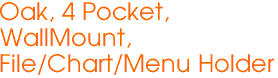 Oak, 4 Pocket,
WallMount,
File/Chart/Menu Holder