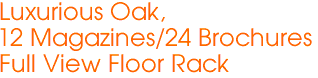 Luxurious Oak, 
12 Magazines/24 Brochures
Full View Floor Rack