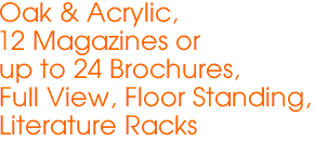 Oak & Acrylic,
12 Magazines or
up to 24 Brochures,
Full View, Floor Standing,
Literature Racks