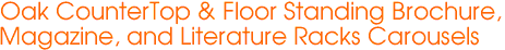 Oak CounterTop & Floor Standing Brochure, 
Magazine, and Literature Racks Carousels