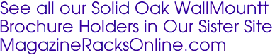 See all our Solid Oak WallMountt 
Brochure Holders in Our Sister Site 
MagazineRacksOnline.com
