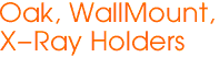 Oak, WallMount,
X-Ray Holders