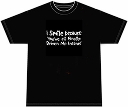 Funny Shirt I Smile Because You've All Finally Driven Me Insane Tee Funny Shirt I Smile Because You've All Finally Driven Me Insane Tee