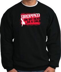 Funny Sweatshirt - Dropped On My Head As A Child Black Sweat Shirt Funny Sweatshirt - Dropped On My Head As A Child Black Sweat Shirt