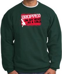Funny Sweatshirt Dropped On My Head As A Child Dark Green Sweat Shirt Funny Sweatshirt Dropped On My Head As A Child Dark Green Sweat Shirt