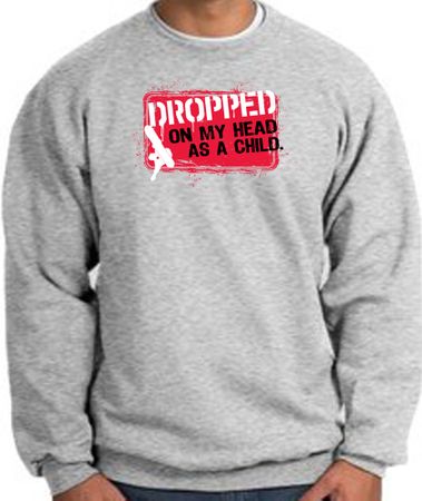 Funny Sweatshirt - Dropped On My Head As A Child Grey Sweat Shirt