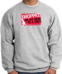 Funny Sweatshirt - Dropped On My Head As A Child Grey Sweat Shirt Funny Sweatshirt - Dropped On My Head As A Child Grey Sweat Shirt