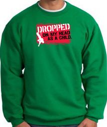 Funny Sweatshirt Dropped On My Head As A Child Kelly Green Sweat Shirt Funny Sweatshirt Dropped On My Head As A Child Kelly Green Sweat Shirt