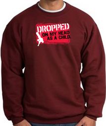 Funny Sweatshirt - Dropped On My Head As A Child Maroon Sweat Shirt Funny Sweatshirt - Dropped On My Head As A Child Maroon Sweat Shirt
