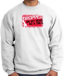 Funny Sweatshirt - Dropped On My Head As A Child White Sweat Shirt Funny Sweatshirt - Dropped On My Head As A Child White Sweat Shirt