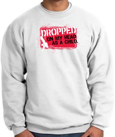 Funny Sweatshirt - Dropped On My Head As A Child White Sweat Shirt