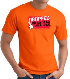 Funny T-Shirt - Dropped On My Head As A Child Adult Orange Tee Shirt Funny T-Shirt - Dropped On My Head As A Child Adult Orange Tee Shirt