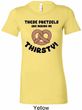 Ladies Funny Shirt Thirsty Pretzels Longer Length Tee T-Shirt