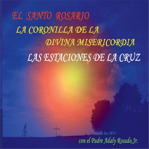 EL SANTO ROSARIO, CORONILLA DE LA DIVINA MISERICORDIA, Y LAS ESTACIONES DE LA CRUZ
