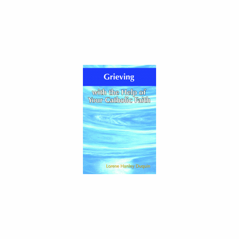 GRIEVING WITH THE HELP <BR>OF YOUR CATHOLIC FAITH