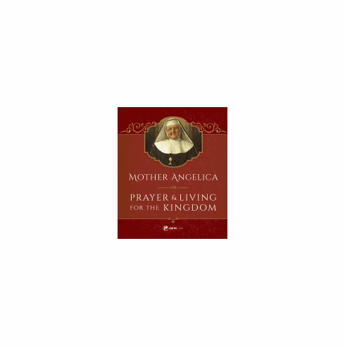 MOTHER ANGELICA ON PRAYER AND LIVING FOR THE KINGDOM