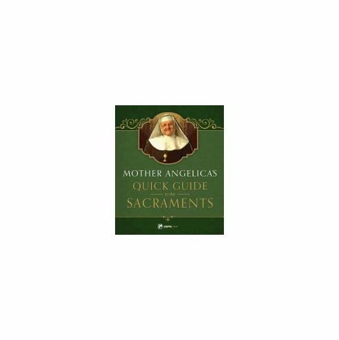 MOTHER ANGELICA'S QUICK GUIDE TO THE SACRAMENTS