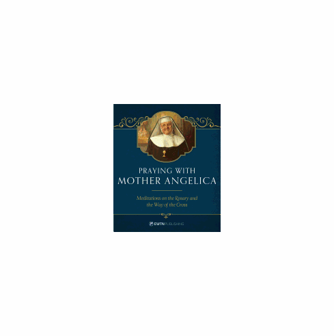 PRAYING WITH MOTHER ANGELICA: MEDITATIONS ON THE ROSARY AND THE WAY OF THE CROSS