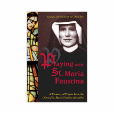 PRAYING WITH ST. MARIA FAUSTINA: A TREASURY OF PRAYERS FROM THE DIARY OF ST MARIA FAUSTINA KOWALSKA