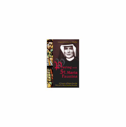 PRAYING WITH ST. MARIA FAUSTINA: A TREASURY OF PRAYERS FROM THE DIARY OF ST MARIA FAUSTINA KOWALSKA
