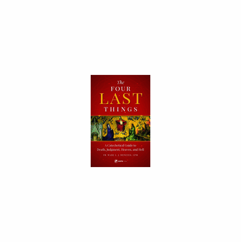 THE FOUR LAST THINGS: A CATECHETICAL GUIDE TO DEATH, JUDGEMENT, HEAVEN, HELL