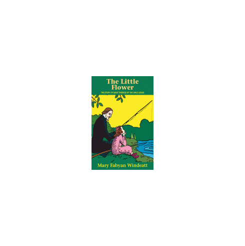 THE LITTLE FLOWER: THE STORY OF ST. THERESE OF THE CHILD JESUS