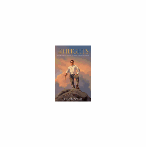 TO THE HEIGHTS: A NOVEL BASED ON THE LIFE OF BLESSED PIER GIORGIO FRASSATI