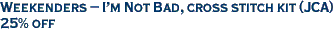 Weekenders - I'm Not Bad, cross stitch kit (JCA)<br><font color=red>25% off</font>