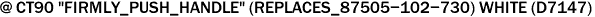 @ CT90 "FIRMLY_PUSH_HANDLE" (REPLACES_87505-102-730) WHITE (D7147)