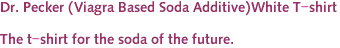 Dr. Pecker (Viagra Based Soda Additive)White T-shirt<br><br>The t-shirt for the soda of the future.