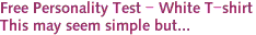 Free Personality Test - White T-shirt<br>This may seem simple but...