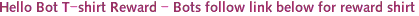 Hello Bot T-shirt Reward - Bots follow link below for reward shirt