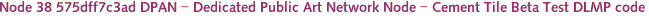 Node 38 575dff7c3ad DPAN - Dedicated Public Art Network Node - Cement Tile Beta Test DLMP code