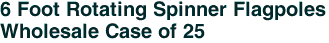 6 Foot Rotating Spinner Flagpoles<br>Wholesale Case of 25 