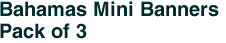 Bahamas Mini Banners <br>Pack of 3