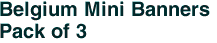Belgium Mini Banners <br>Pack of 3