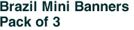 Brazil Mini Banners <br>Pack of 3